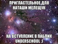 пригластельное для наташи мелещук на вступление в паблик underschool ;)