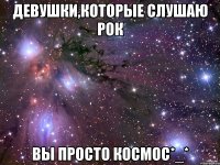 девушки,которые слушаю рок вы просто космос*_*