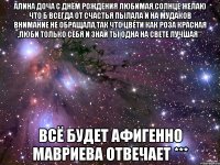 Алина доча с ДНЁМ РОЖДЕНИЯ любимая,солнце желаю что б всегда от счастья пылала и на мудаков внимание не обращала,так что цвети как роза красная ,люби только себя и знай ты одна на свете лучшая** Всё будет Афигенно Мавриева отвечает ***