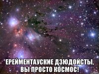  ЕРЕЙМЕНТАУСКИЕ ДЗЮДОЙСТЫ, ВЫ ПРОСТО КОСМОС!