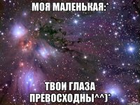 Моя Маленькая:* Твои Глаза Превосходны^^)*