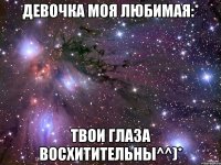 Девочка Моя Любимая:* твои глаза восхитительны^^)*