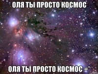 Оля ты просто Космос Оля ты просто КОСМОС =*