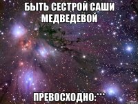 Быть сестрой Саши Медведевой Превосходно:***