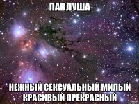 Павлуша нежный сексуальный милый красивый прекрасный