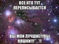 Все кто тут переписывается Вы мои лучшие!!!вы няшки!!!*_*!!