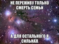 Не переживу только смерть семьи А для остального я сильная