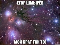 егор шмырёв мой брат так то)