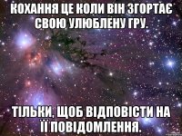 Кохання це коли він згортає свою улюблену гру. Тільки, щоб відповісти на її повідомлення.