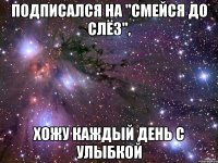 Подписался на "Смейся до слёз", хожу каждый день с улыбкой