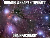 люблю Динару и точка!*!* она красивая!"