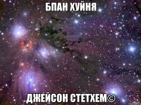 БПАН хуйня Джейсон Стетхем©