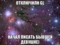 Отключили GL Начал писать бывшей девушке)