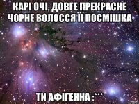 Карі очі, довге прекрасне чорне волосся її посмішка Ти афігенна :***