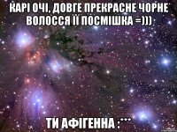 Карі очі, довге прекрасне чорне волосся її посмішка =))) Ти афігенна :***