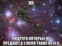 лп подруги которые не предают,а у меня таких нету:с