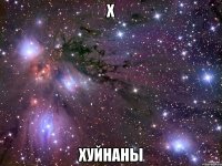 Х ХУЙНАНЫ