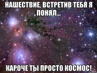 НАШЕСТВИЕ, ВСТРЕТИВ ТЕБЯ Я ПОНЯЛ... КАРОЧЕ ТЫ ПРОСТО КОСМОС!