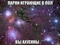 Парни играющие в лол вы ахуенны :***