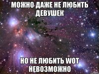 можно даже не любить девушек но не любить WoT невозможно