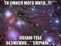 Ти смисл мого житя...!!!**** Кохаю тебе безмежно...***Скучаю...***