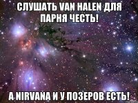 Слушать Van Halen для парня честь! А Nirvana и у позеров есть!