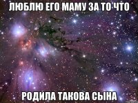 ЛЮБЛЮ ЕГО МАМУ ЗА ТО ЧТО РОДИЛА ТАКОВА СЫНА