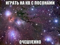 Играть на кв с посонами очешуенно