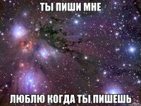 ты пиши мне люблю когда ты пишешь