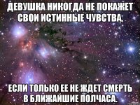 Девушка никогда не покажет свои истинные чувства, если только ее не ждет смерть в ближайшие полчаса.