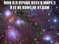 Моя л.п лучше всех в мире:3 Я ее не кому не отдам 