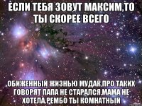 Если тебя зовут Максим,то ты скорее всего обиженный жизнью мудак,про таких говорят папа не старался,мама не хотела.Рембо ты комнатный