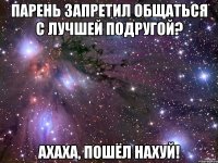 Парень запретил общаться с лучшей подругой? Ахаха, пошёл нахуй!