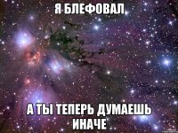 я блефовал а ты теперь думаешь иначе