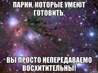 Парни, которые умеют готовить, Вы просто непередаваемо восхитительны!