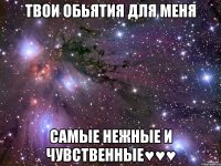 Твои обьятия для меня самые нежные и чувственные♥♥♥