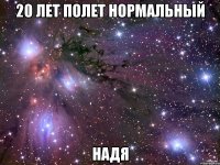 20 лет полет нормальный Надя