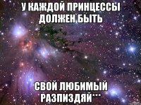 У КАЖДОЙ ПРИНЦЕССЫ ДОЛЖЕН БЫТЬ СВОЙ ЛЮБИМЫЙ РАЗПИЗДЯЙ***