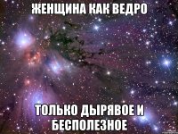 Женщина как ведро Только дырявое и бесполезное