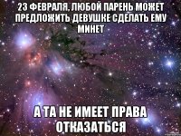 23 февраля, любой парень может предложить девушке сделать ему минет а та не имеет права отказаться