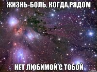 ЖИЗНЬ-БОЛЬ, КОГДА РЯДОМ НЕТ ЛЮБИМОЙ С ТОБОЙ