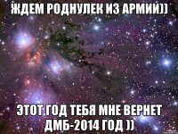 Ждем роднулек из армии)) Этот год тебя мне вернет ДмБ-2014 год ))