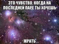 это чувство, когда на последней паре ты хочешь ЖРАТЬ