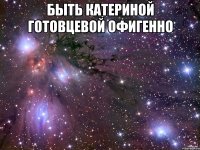 Быть Катериной Готовцевой Офигенно 