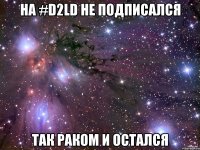 НА #D2LD НЕ ПОДПИСАЛСЯ ТАК РАКОМ И ОСТАЛСЯ