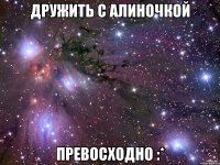 Дружить с Алиночкой превосходно :*