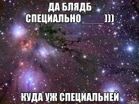 ДА блядб специально____))) Куда уж специальней