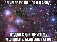 Я умер ровно год назад отдав себя другому человеку, безвозвратно