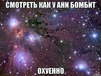 Смотреть как У Ани бомбит Охуенно