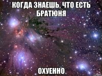 Когда знаешь, что есть братюня охуенно